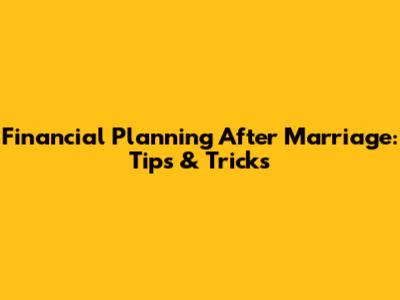 Financial Planning After Marriage: Tips & Tricks