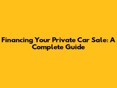 Financing Your Private Car Sale: A Complete Guide