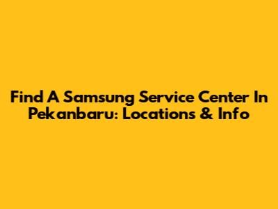 Find A Samsung Service Center In Pekanbaru: Locations & Info
