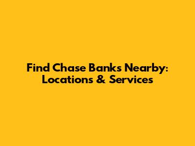 Find Chase Banks Nearby: Locations & Services