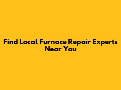 Find Local Furnace Repair Experts Near You