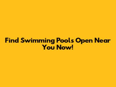 Find Swimming Pools Open Near You Now!
