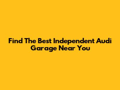Find The Best Independent Audi Garage Near You