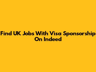 Find UK Jobs With Visa Sponsorship On Indeed