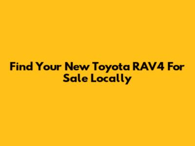Find Your New Toyota RAV4 For Sale Locally