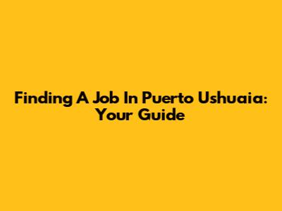 Finding A Job In Puerto Ushuaia: Your Guide