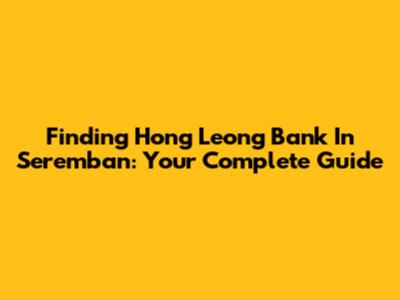 Finding Hong Leong Bank In Seremban: Your Complete Guide