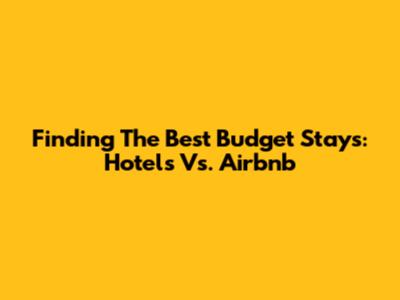 Finding The Best Budget Stays: Hotels Vs. Airbnb