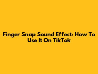 Finger Snap Sound Effect: How To Use It On TikTok
