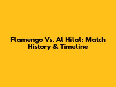 Flamengo Vs. Al Hilal: Match History & Timeline