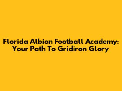 Florida Albion Football Academy: Your Path To Gridiron Glory