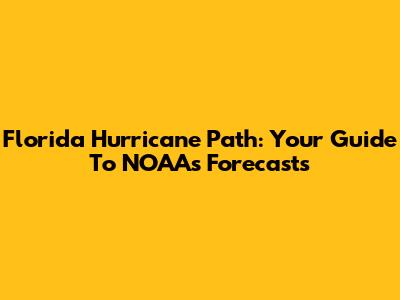 Florida Hurricane Path: Your Guide To NOAA's Forecasts