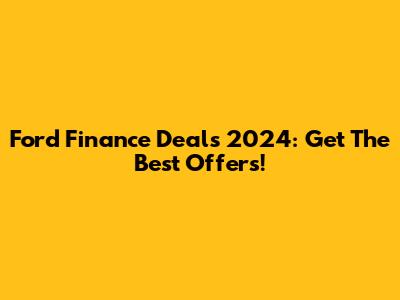Ford Finance Deals 2024: Get The Best Offers!