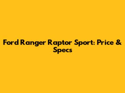 Ford Ranger Raptor Sport: Price & Specs