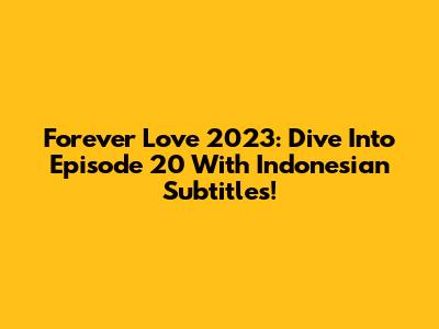 Forever Love 2023: Dive Into Episode 20 With Indonesian Subtitles!