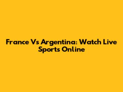 France Vs Argentina: Watch Live Sports Online