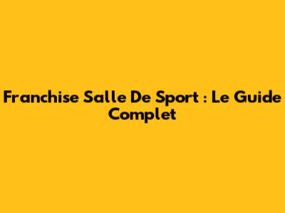 Franchise Salle De Sport : Le Guide Complet