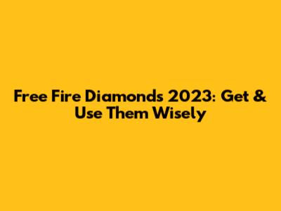 Free Fire Diamonds 2023: Get & Use Them Wisely