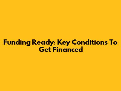 Funding Ready: Key Conditions To Get Financed