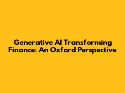 Generative AI Transforming Finance: An Oxford Perspective