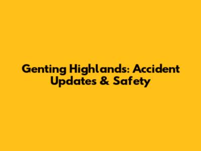 Genting Highlands: Accident Updates & Safety