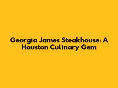 Georgia James Steakhouse: A Houston Culinary Gem