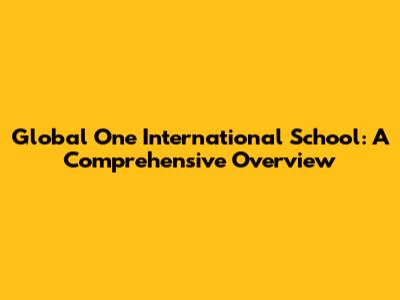Global One International School: A Comprehensive Overview