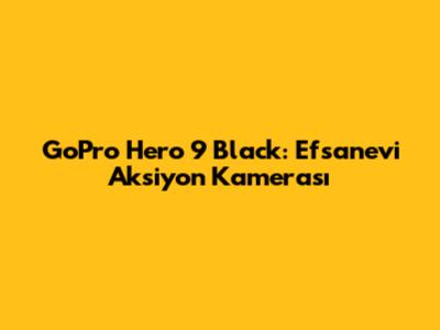 GoPro Hero 9 Black: Efsanevi Aksiyon Kamerası