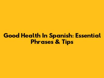 Good Health In Spanish: Essential Phrases & Tips
