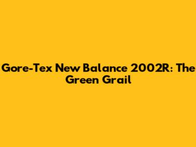 Gore-Tex New Balance 2002R: The Green Grail