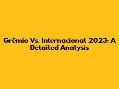 Grêmio Vs. Internacional 2023: A Detailed Analysis