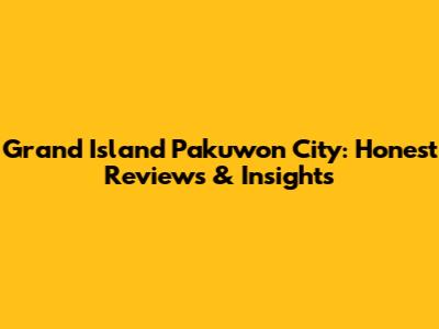 Grand Island Pakuwon City: Honest Reviews & Insights