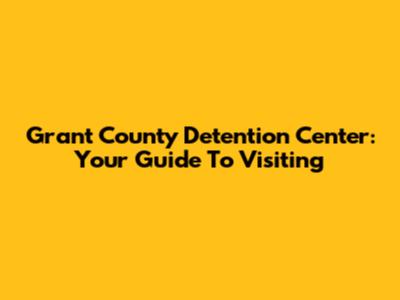 Grant County Detention Center: Your Guide To Visiting
