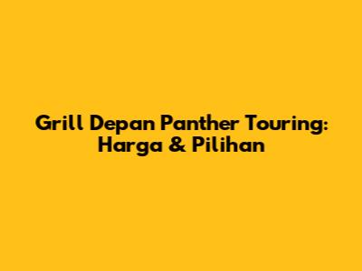 Grill Depan Panther Touring: Harga & Pilihan