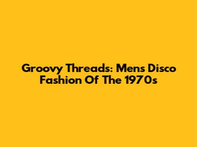 Groovy Threads: Men's Disco Fashion Of The 1970s
