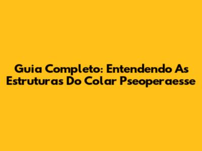 Guia Completo: Entendendo As Estruturas Do Colar Pseoperaesse