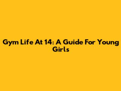 Gym Life At 14: A Guide For Young Girls