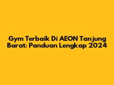 Gym Terbaik Di AEON Tanjung Barat: Panduan Lengkap 2024