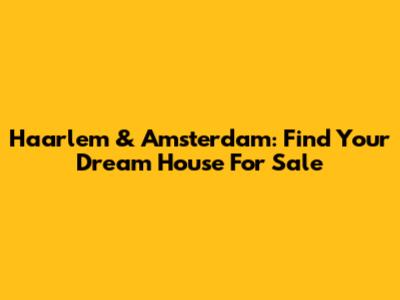 Haarlem & Amsterdam: Find Your Dream House For Sale