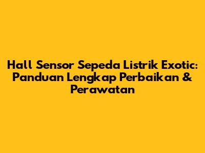 Hall Sensor Sepeda Listrik Exotic: Panduan Lengkap Perbaikan & Perawatan
