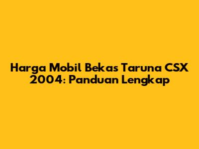 Harga Mobil Bekas Taruna CSX 2004: Panduan Lengkap