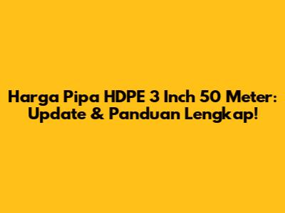 Harga Pipa HDPE 3 Inch 50 Meter: Update & Panduan Lengkap!