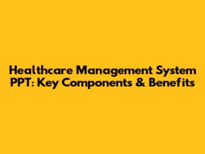 Healthcare Management System PPT: Key Components & Benefits