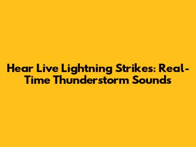 Hear Live Lightning Strikes: Real-Time Thunderstorm Sounds