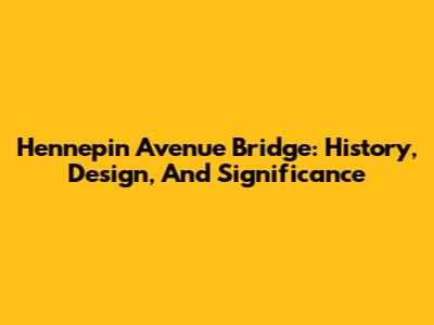 Hennepin Avenue Bridge: History, Design, And Significance