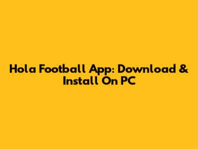 Hola Football App: Download & Install On PC