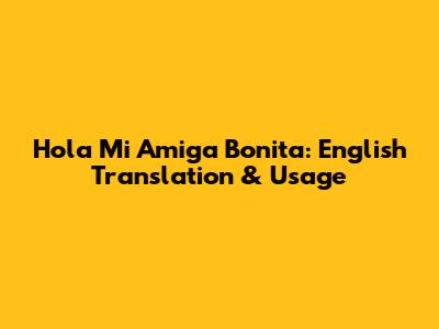 Hola Mi Amiga Bonita: English Translation & Usage