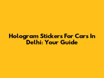 Hologram Stickers For Cars In Delhi: Your Guide