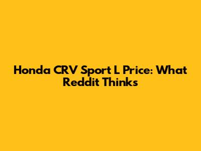 Honda CRV Sport L Price: What Reddit Thinks