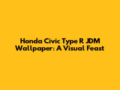 Honda Civic Type R JDM Wallpaper: A Visual Feast